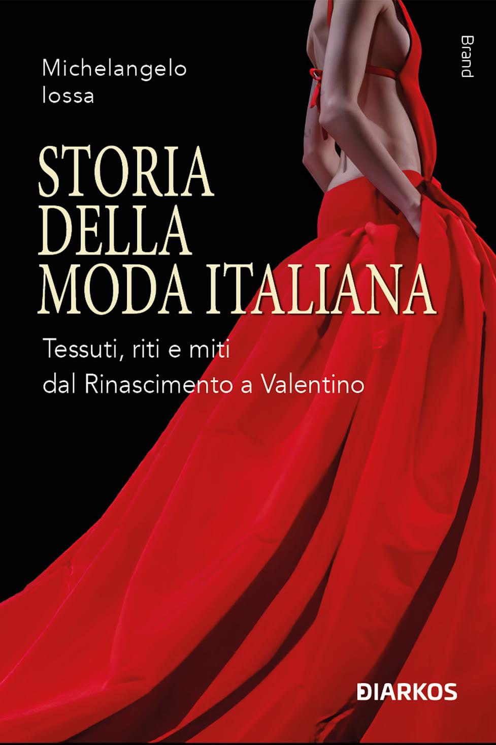 STORIA DELLA MODA ITALIANA. Tessuti, riti e miti dal Rinascimento a Valentino Di Michelangelo Iossa Collana: