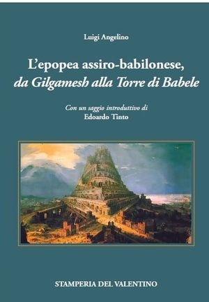 "L’epopea assiro-babilonese - Da Gilgamesh alla Torre di Babele" di Luigi Angelino. Verso le origini misteriose e lontane della civiltà umana. Un libro di Stamperia del Valentino