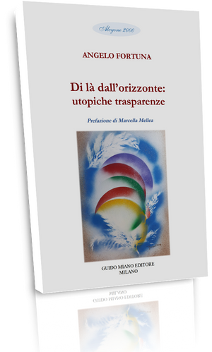 È uscito il libro di poesie: DI LÀ DALL’ORIZZONTE: UTOPICHE TRASPARENZE di ANGELO FORTUNA