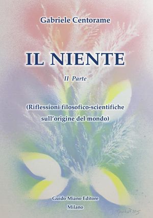 Gabriele Centorame   IL NIENTE – SECONDA PARTE Riflessioni filosofico-scientifiche sull’origine del mondo   Recensione