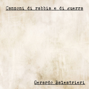 “CANZONI DI RABBIA E DI GUERRA, il nuovo album di GERARDO BALESTRIERI